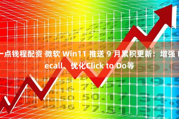 一点钱程配资 微软 Win11 推送 9 月累积更新：增强 Recall、优化Click to Do等