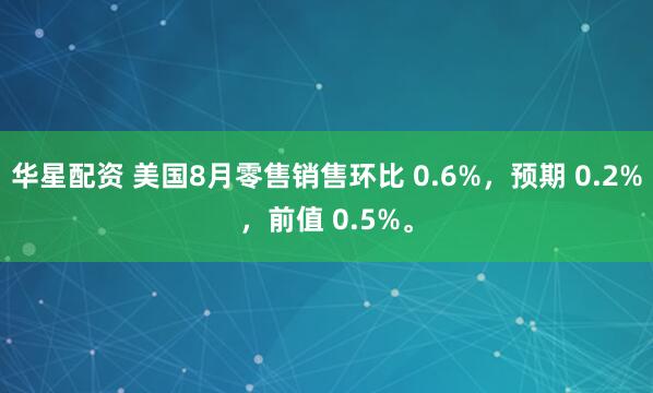 华星配资 美国8月零售销售环比 0.6%，预期 0.2%，前值 0.5%。