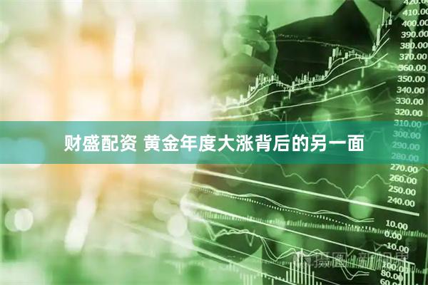 财盛配资 黄金年度大涨背后的另一面