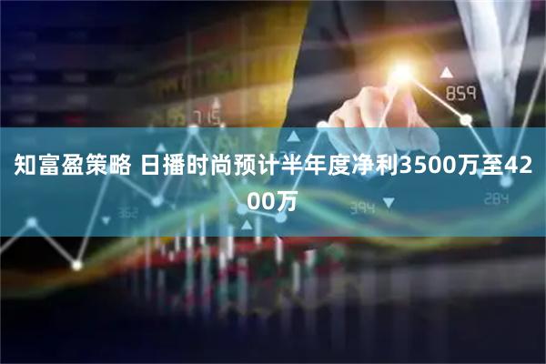 知富盈策略 日播时尚预计半年度净利3500万至4200万