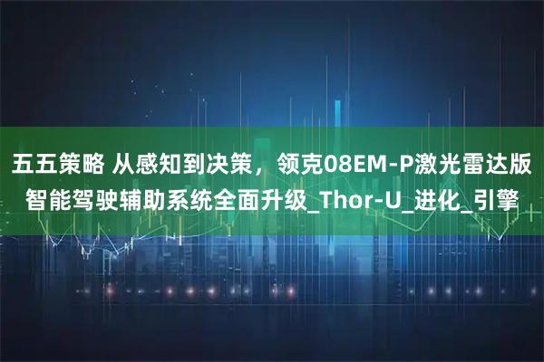 五五策略 从感知到决策，领克08EM-P激光雷达版智能驾驶辅助系统全面升级_Thor-U_进化_引擎