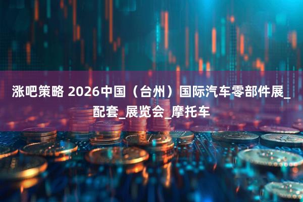 涨吧策略 2026中国（台州）国际汽车零部件展_配套_展览会_摩托车