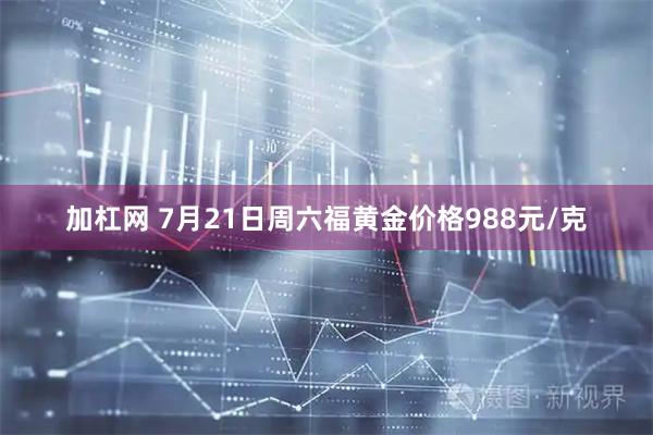 加杠网 7月21日周六福黄金价格988元/克